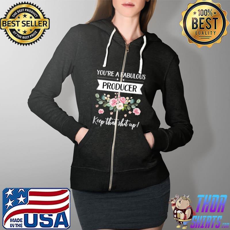 Premium You're A Fabulous Producer Keep That Shit Up T-Shirt Full Zip Hooded