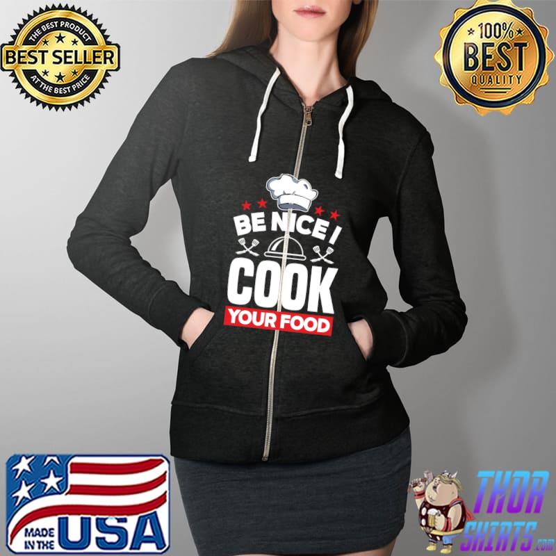Top Be Nice I Cook Your Food Toque Chef Cooking T- Full Zip Hooded