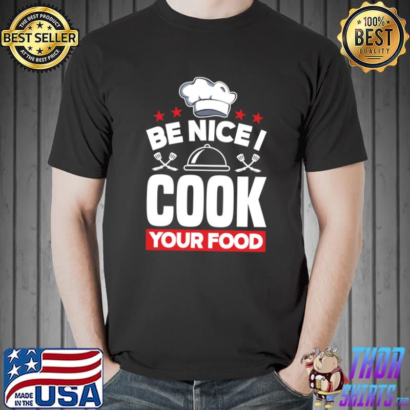 Top Be Nice I Cook Your Food Toque Chef Cooking T- Unisex