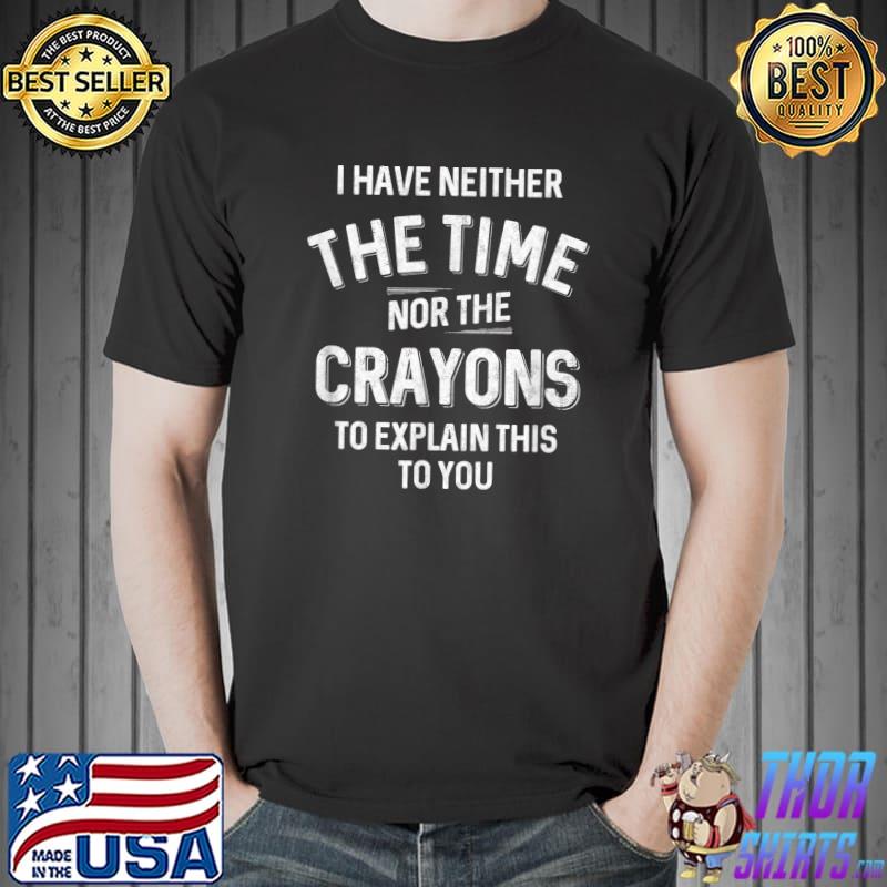 Top I Have Neither The Time Nor The Crayons Sarcastic T-Shirt