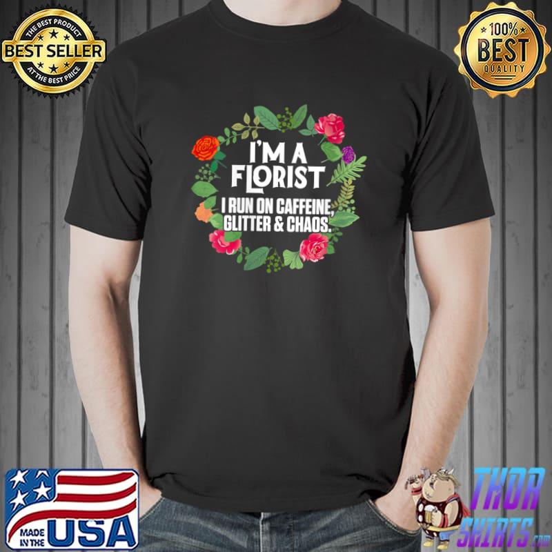 Top I'm A Florist I Run On Caffeine Glitter And Chaos Gardener T-Shirt Unisex