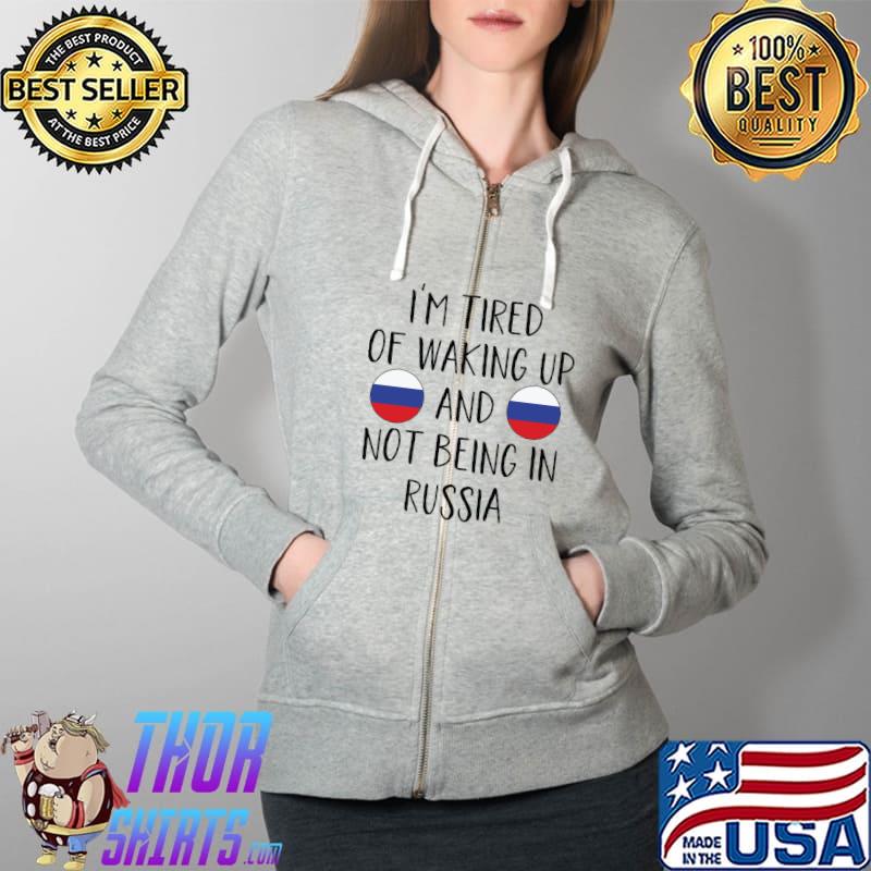Top I'm Tired Of Waking Up And Not Being In Russia T-Shirt Full Zip Hooded
