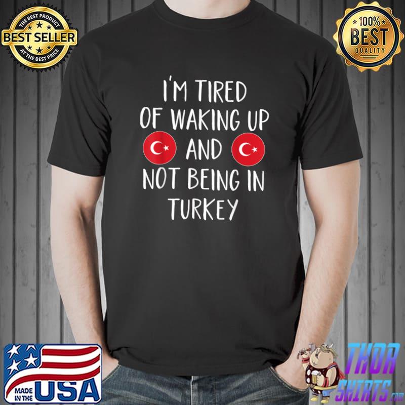 Top I'm Tired Of Waking Up And Not Being In Turkey - Turkey T-Shirt Unisex