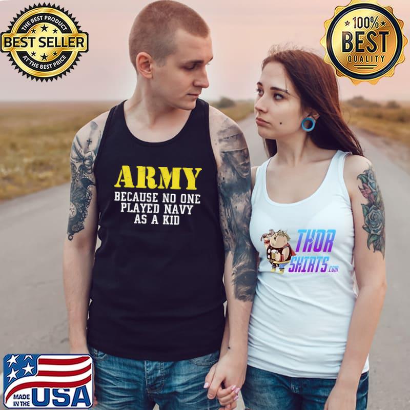 Army Because No One Played Navy As A Kid Funny Army Says T-Shirt Tank Top