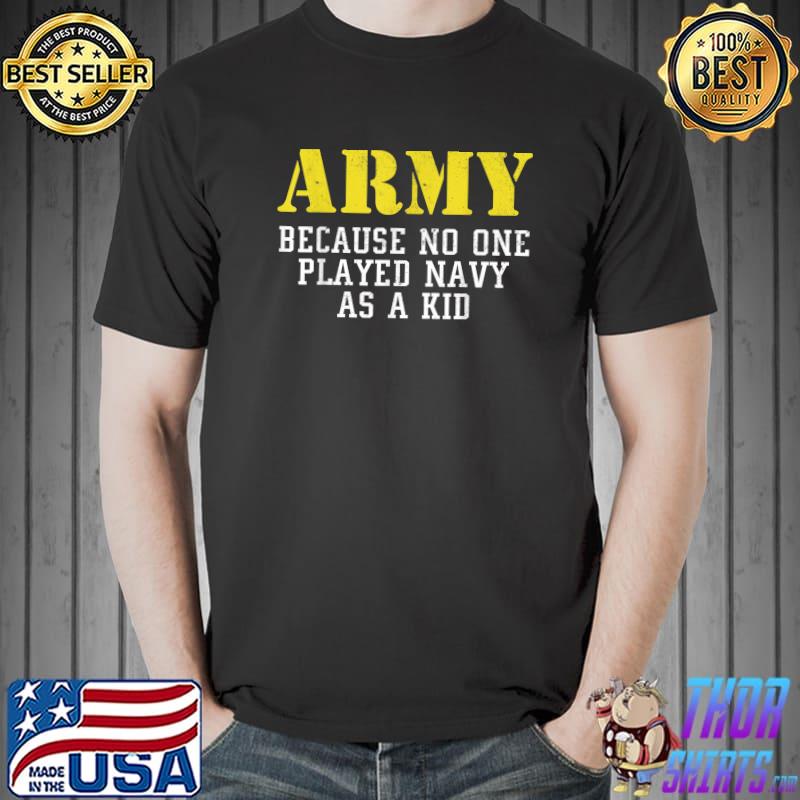 Army Because No One Played Navy As A Kid Funny Army Says T-Shirt Unisex