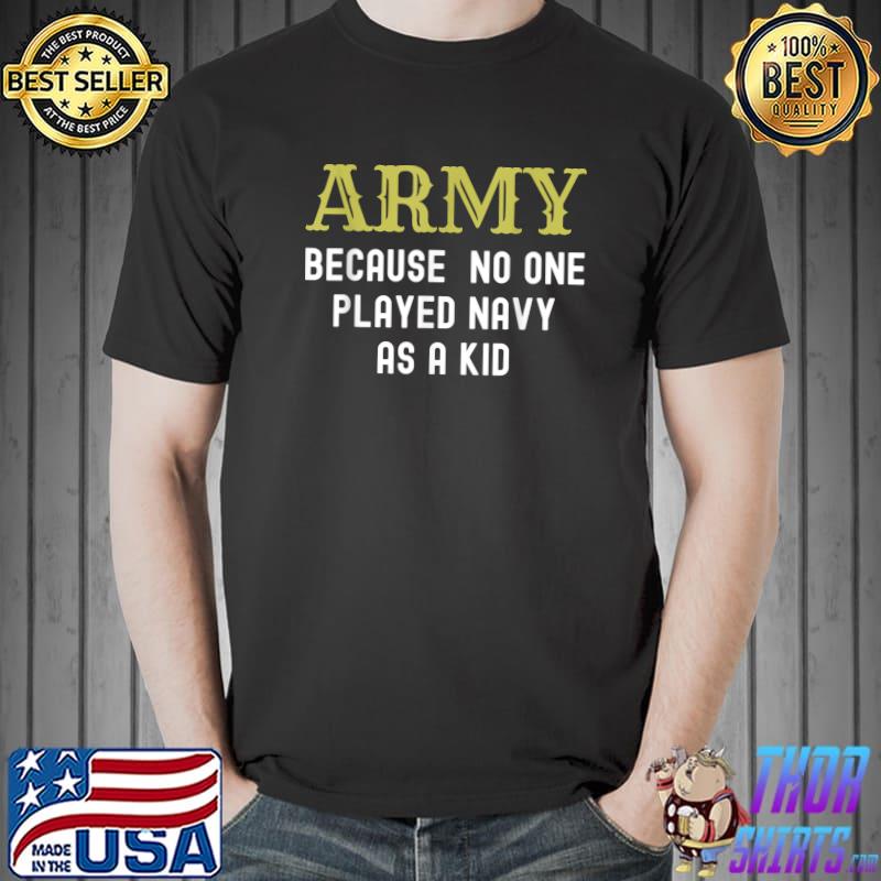 Army Because No One Played Navy As A Kid Funny Saying T-Shirt Unisex