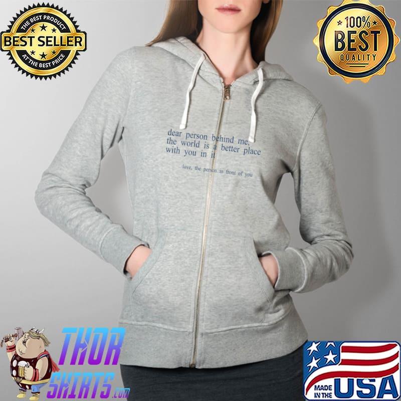 Dear Person Behind Me The World Is A Better Place With You B T-Shirt Full Zip Hooded