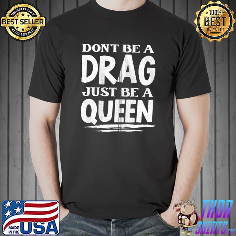 Don't Be A Drag Just Be A Queen T- Unisex