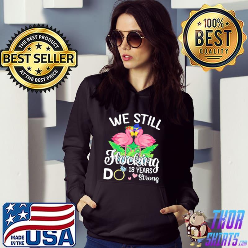 Husband Wife Flamingos We Still Flocking Do 18 Years Strong T-Shirt Hoodie