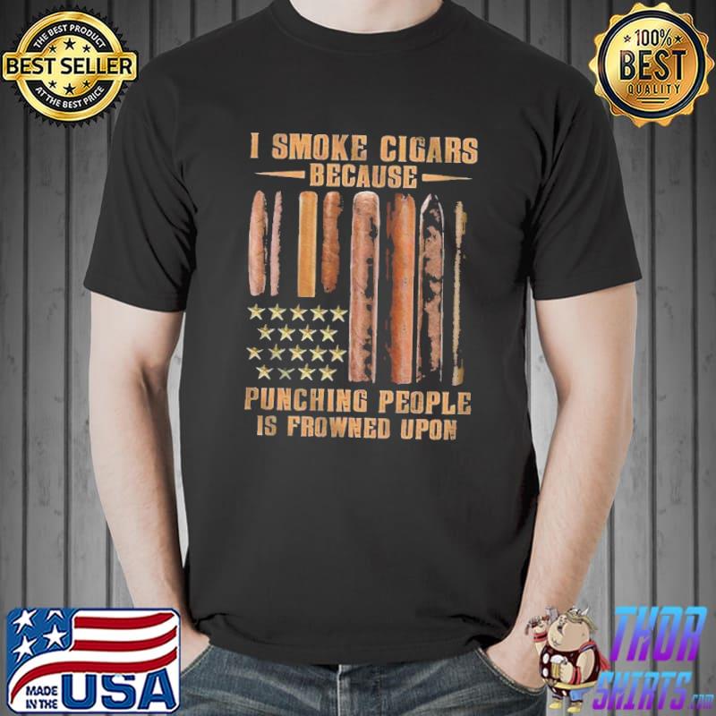 I Smoke Cigars Because Punching People Is Frowned Upon Shirt