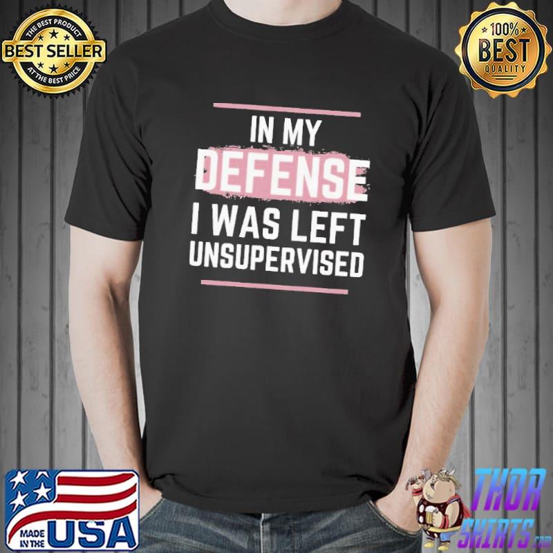 In my defense I was left unsupervised cool Unisex