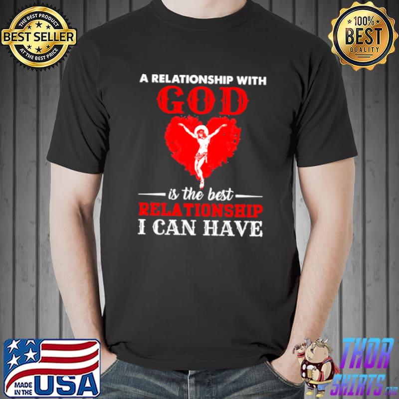 Jesus A Relationship With God Is The Best Relationship I Can Have Shirt Unisex