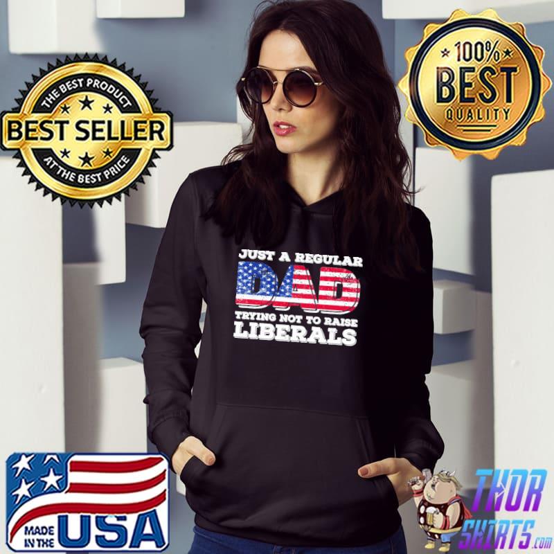 Just a regular dad trying not to raise liberals father's day shirt