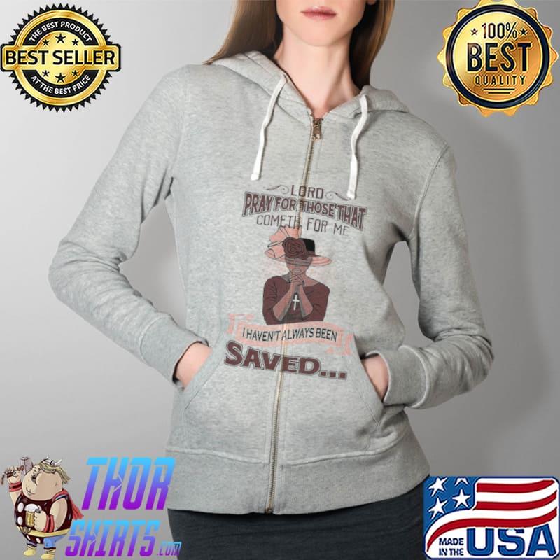 Lord Pray For Those That Cometh For Me I Haven’t Always Been Saved Shirt Full Zip Hooded