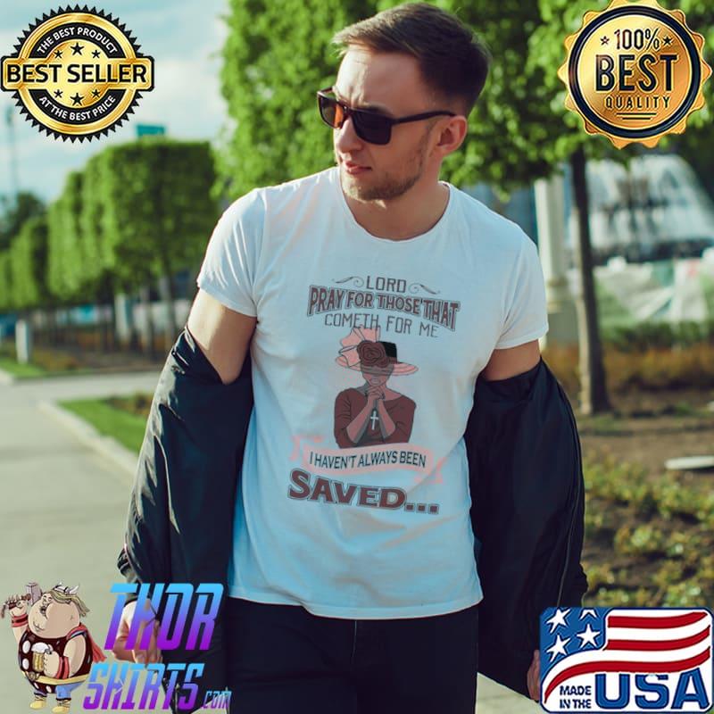 Lord Pray For Those That Cometh For Me I Haven’t Always Been Saved Shirt Unisex