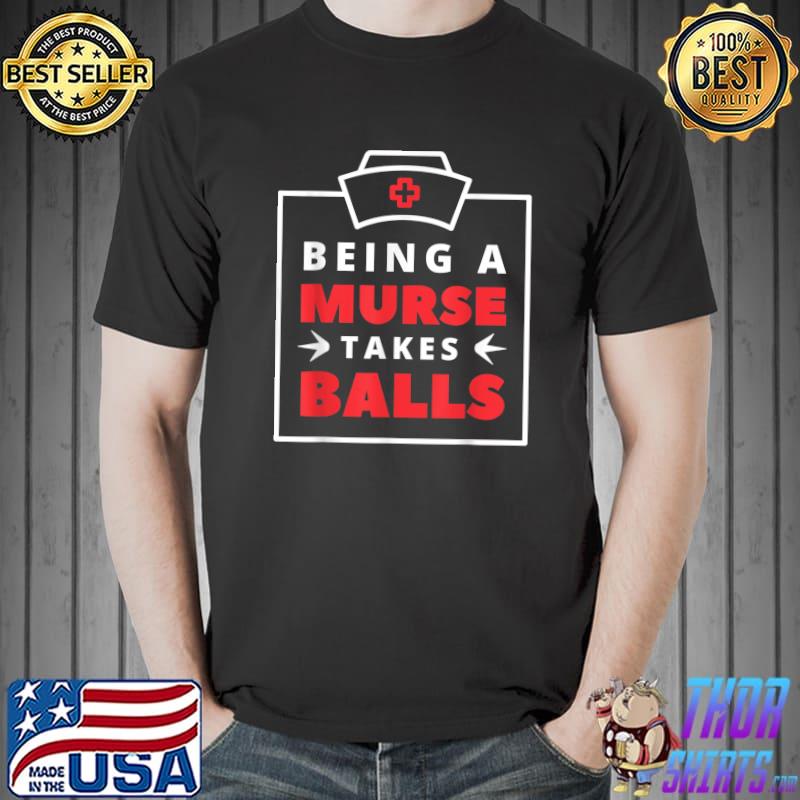 Mens Being A Murse Takes Balls Male Nurse T-Shirt Unisex
