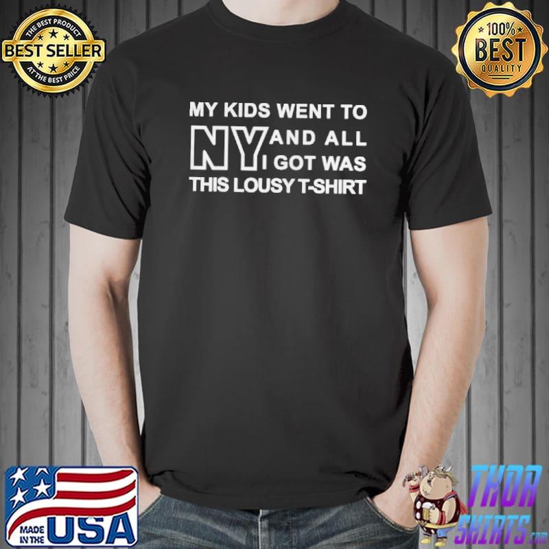 MY KIDS WENT TO NEW YORK AND ALL I GOT WAS THIS LOUSY SHIRT Unisex