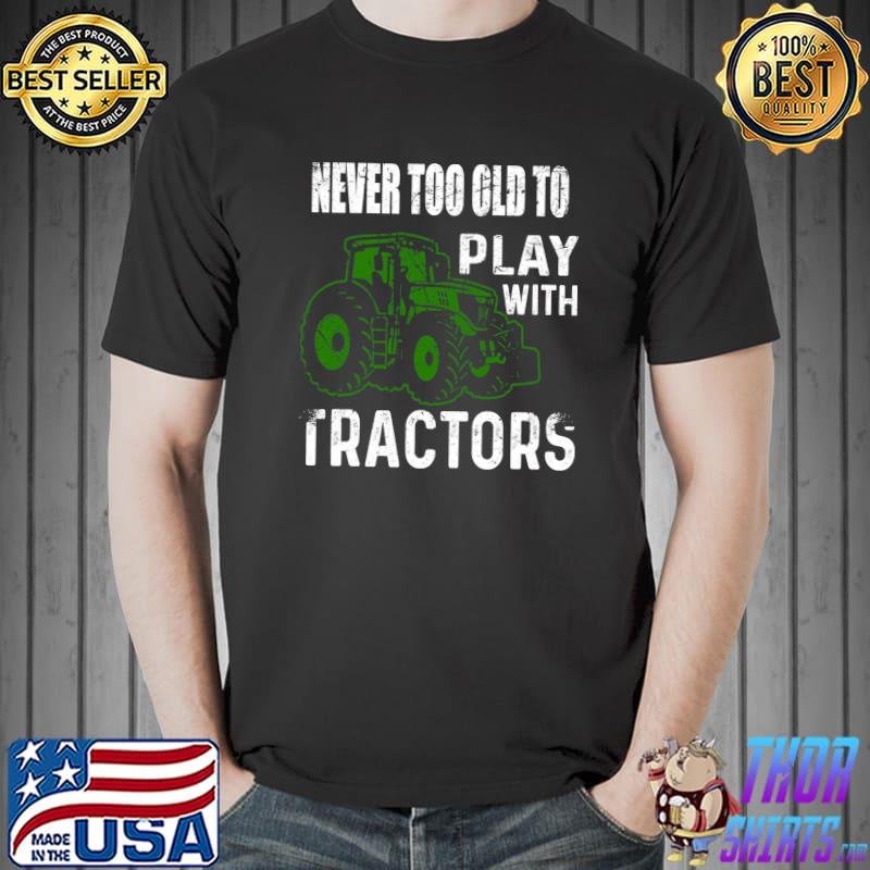 Never Too Old To Play With Tractors Funny Farmer T-shirt, hoodie, sweater, long sleeve and tank top Never Too Old To Play With Tractors Funny Farmer T-shirt, hoodie, sweater, long sleeve and tank top