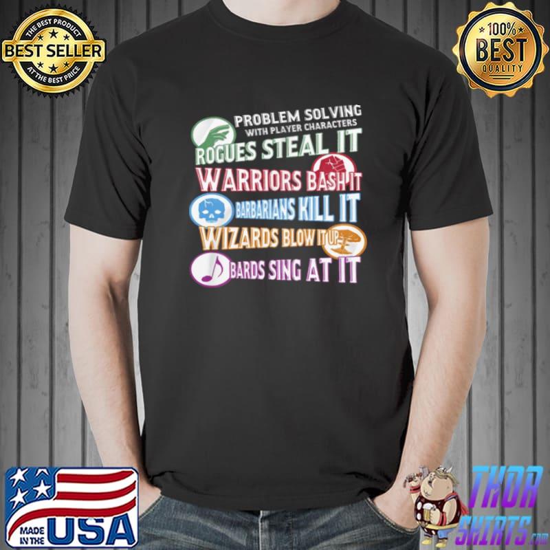 Problem solving with player characters rogues steal it warriors bash it barbarians kill iot wizards Unisex