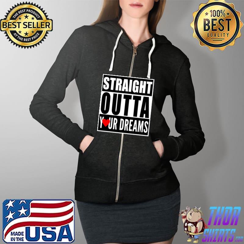 Straight Outta Your Dreams Valentines Shirt Funny Lovers T- Full Zip Hooded