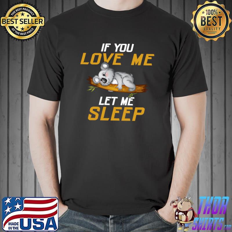 Top Cute If You Love Me Let Me Sleep Koala Bear koala Lover Fan T- Unisex