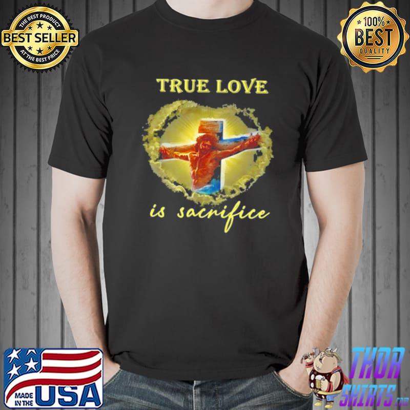True Love Is Sacrifice Jesus Crucifix Shirt Unisex