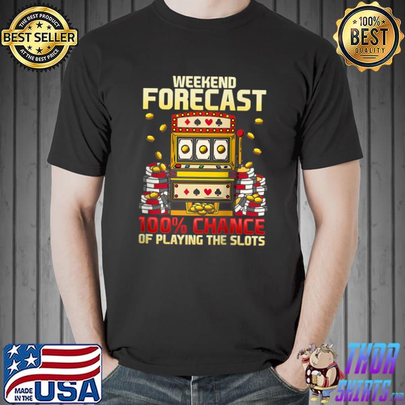 WEEKEND FORECAST 100 CHANCE OF PLAYING SLOTS T-shirt