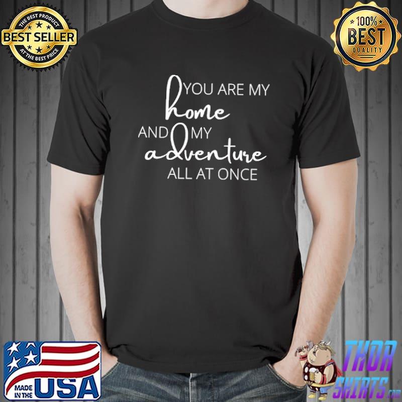 You are my home and my adventure all at once typography Unisex