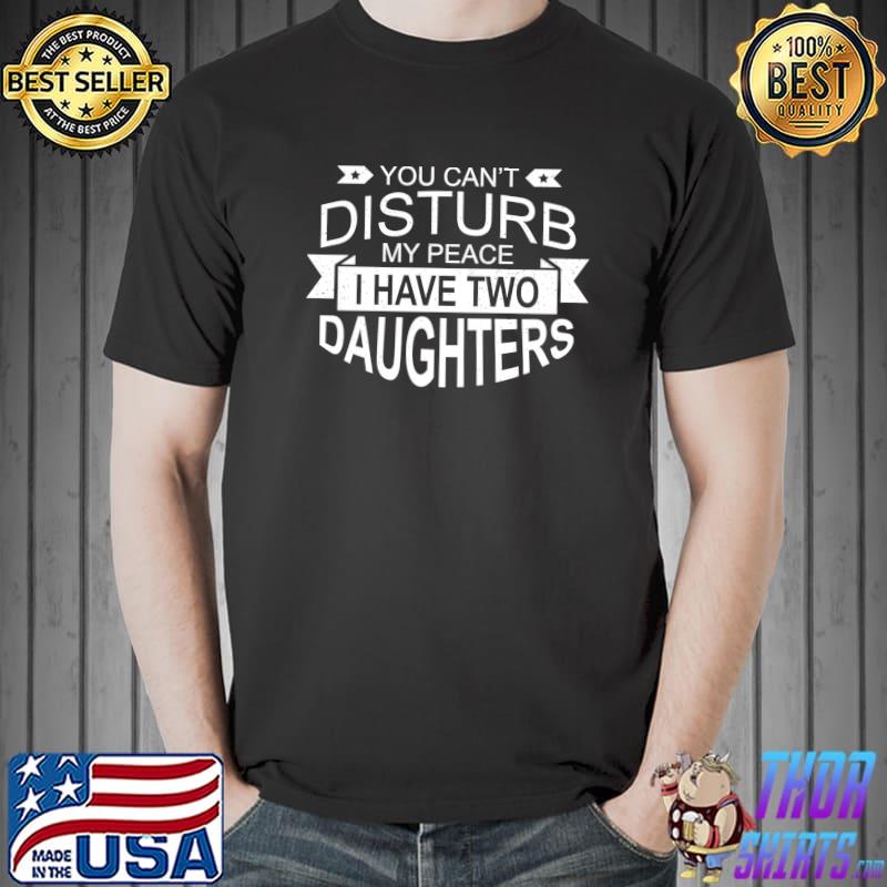 You can't disturb my Peace I Have Two Daughters - Family T-Shirt Unisex