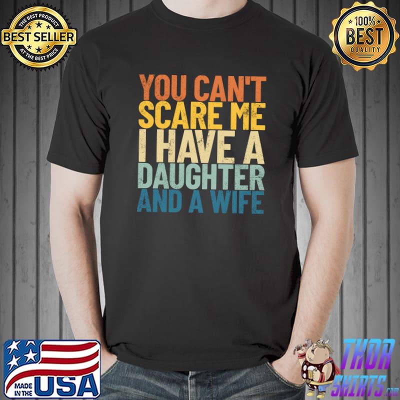 You Can't Scare Me I Have A Daughter And A Wife Retro Dad T- Unisex