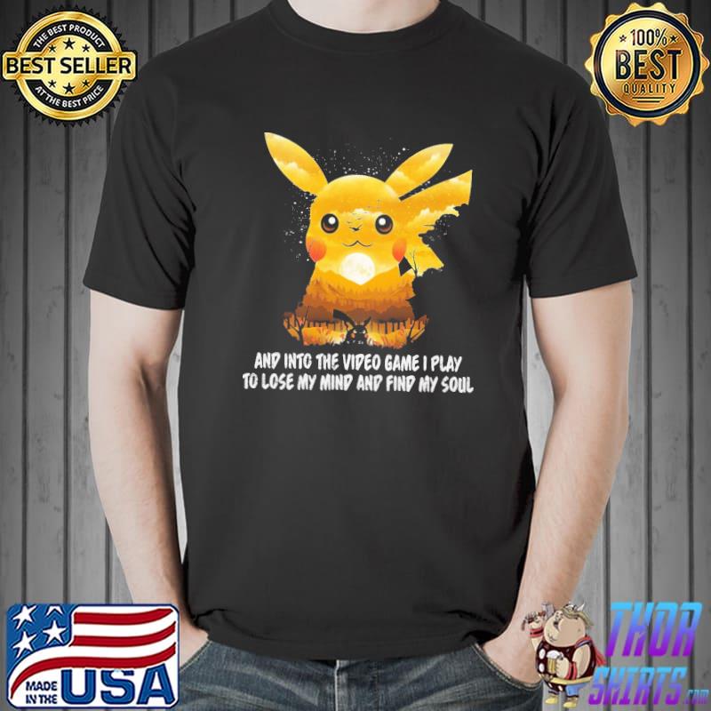 And Into The Video Game I Play To Lose My Mind And Find My Soul Pikachu Shirt