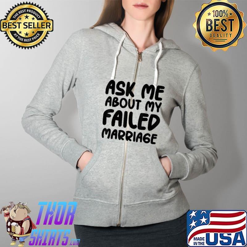 Ask Me About My Failed Marriage - Funny Falied Marriage T-Shirt Full Zip Hooded