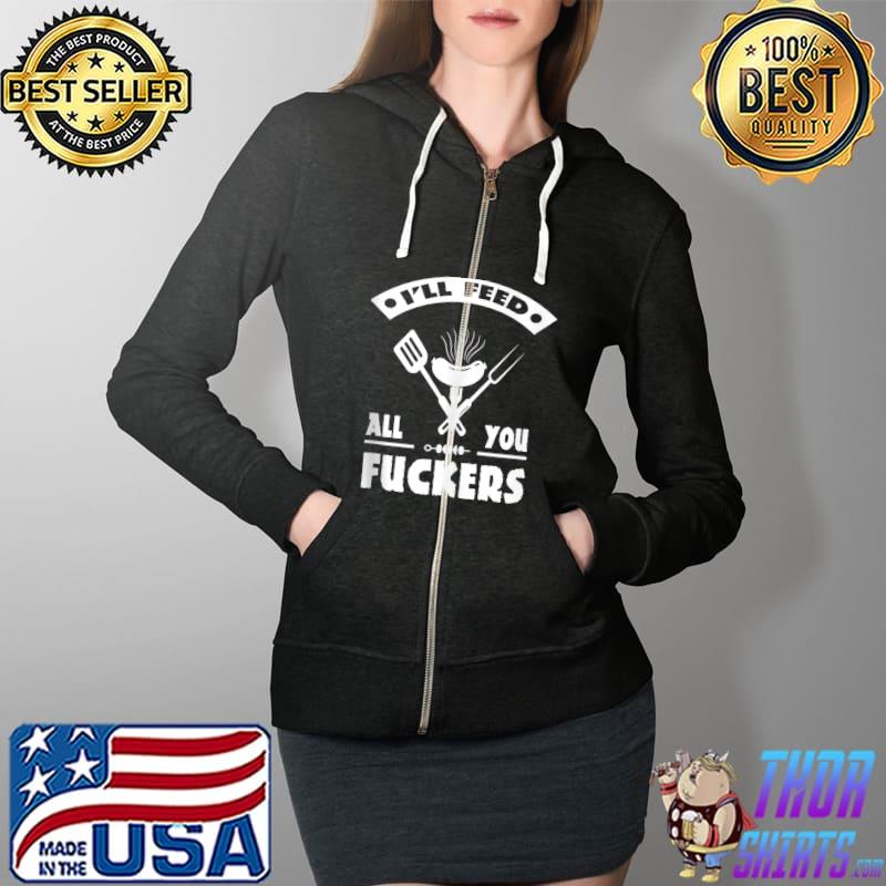 BBQ Dad Joke I'll Feed All You Fuckers Barbecue Cookout Chef T-Shirt Full Zip Hooded