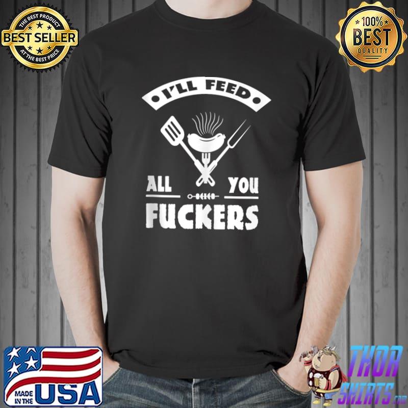 BBQ Dad Joke I'll Feed All You Fuckers Barbecue Cookout Chef T-Shirt