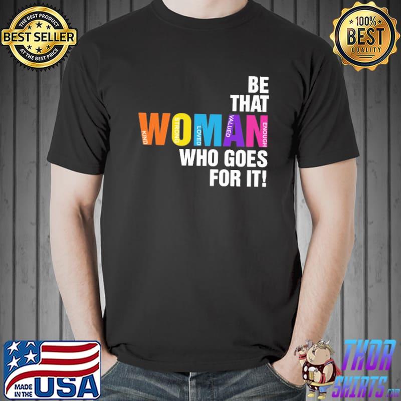Be that woman who goes for it kind loved vallued shirt