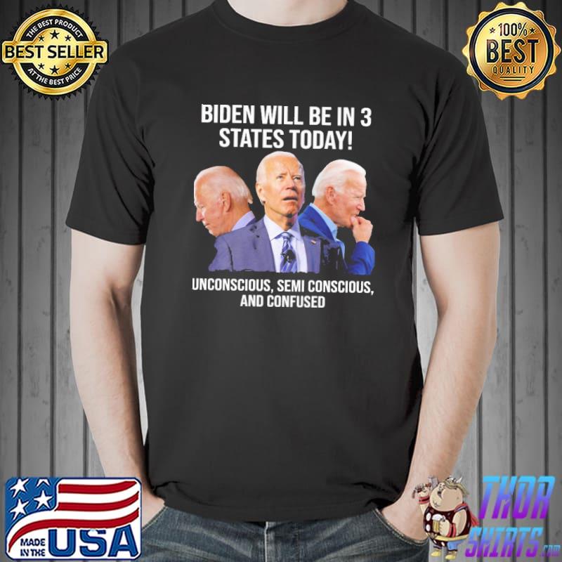 Biden will be in states today unconscious semi conscious and confused Unisex