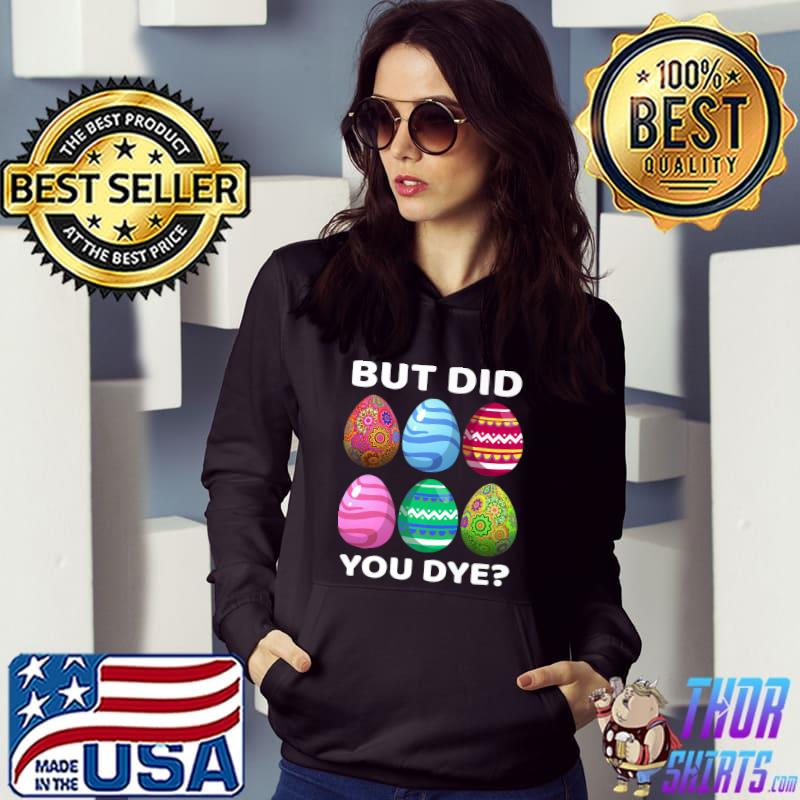 But Did You Dye-Funny Easter Eggs Hunt Dye-Sarcastic T-Shirt Hoodie