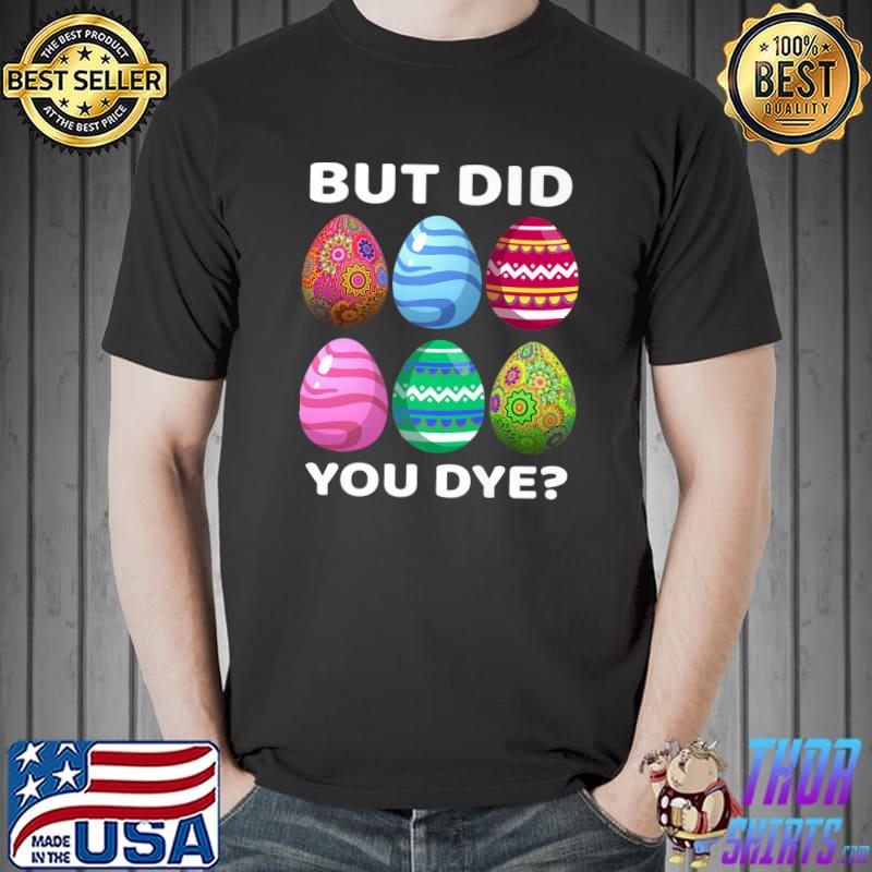 But Did You Dye-Funny Easter Eggs Hunt Dye-Sarcastic T-Shirt