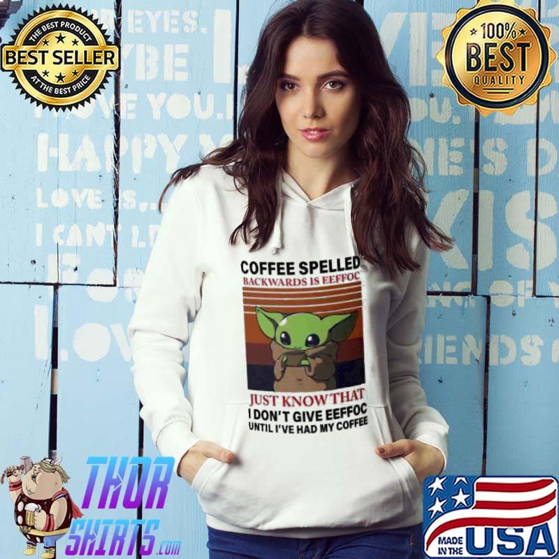 Coffee Spelled Backwards IS Eeffoc Just Know That Baby Yoda Shirt Hoodie