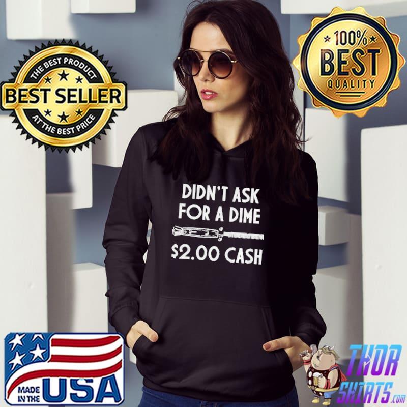 Didn't ask for a dime 2.00 cash shirt
