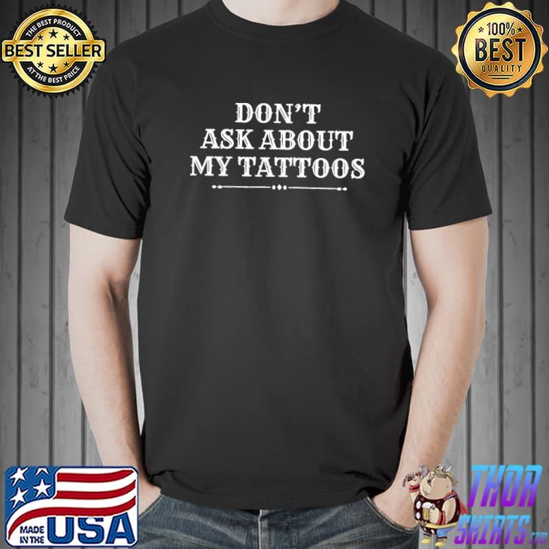 Don't Ask About My Tattoos Funny Piercings Artists T- Unisex