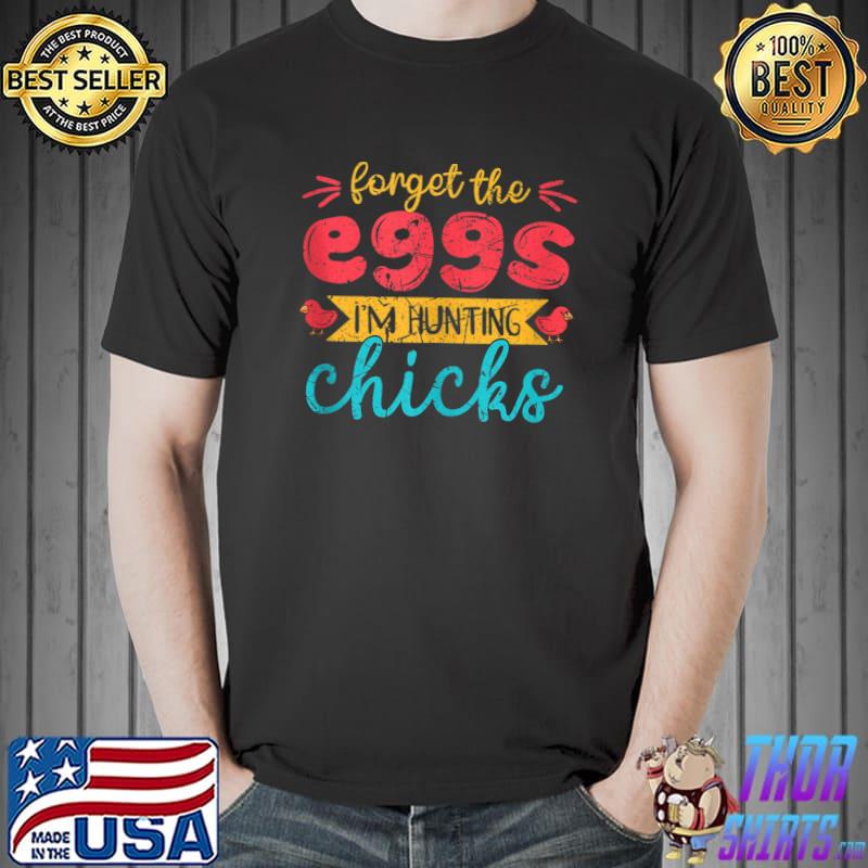 Forget the Eggs I'm Hunting Chicks Cute Vintage Easter T- Unisex