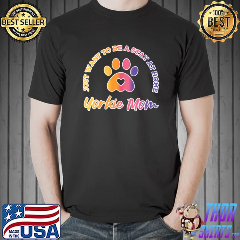 Funny I Just Want to Be a Stay at Home Yorkie Mom T-shirt