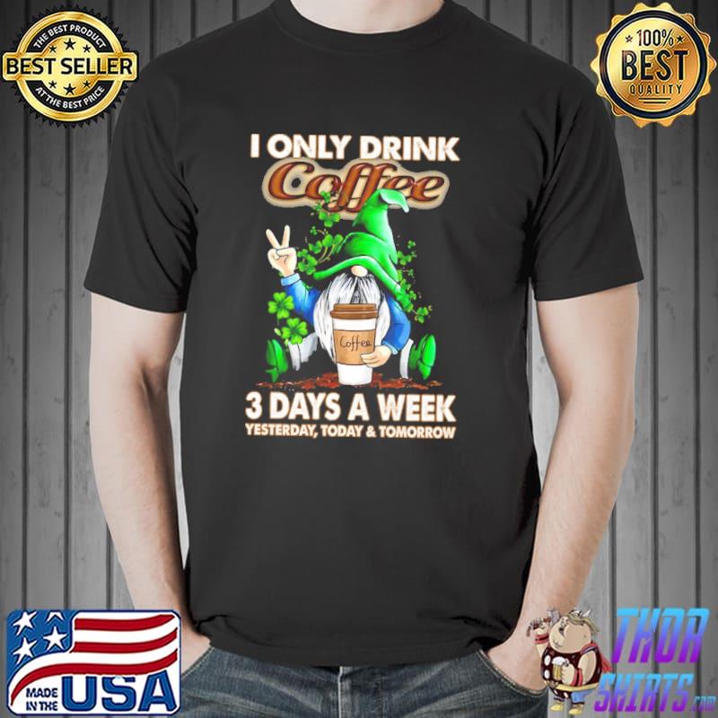 Gnome i only drink coffee 3 days a week yesterday today and tomorrow Unisex