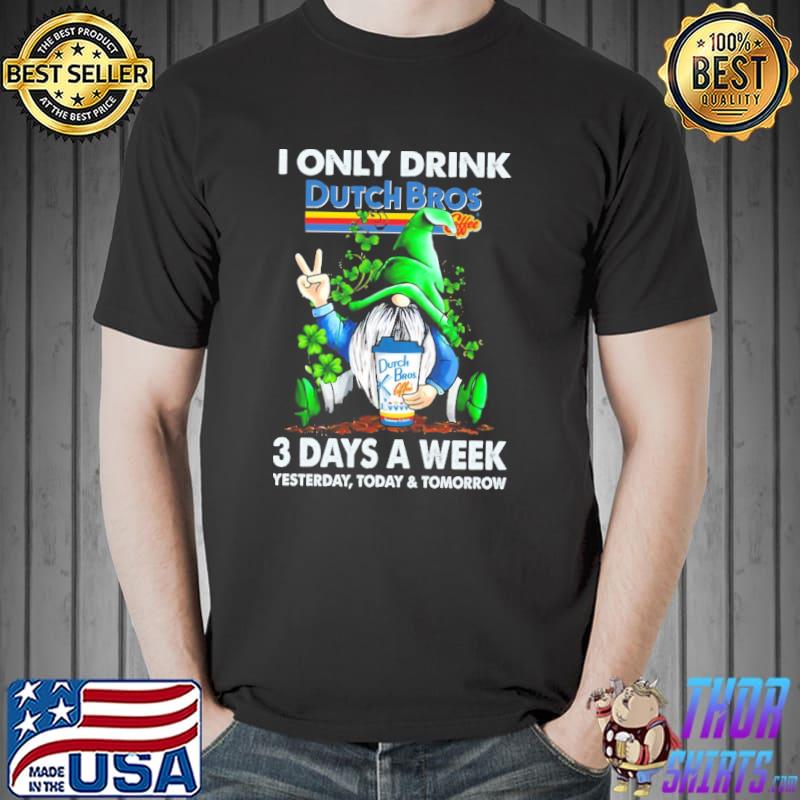 Gnome i only drink dutch bros 3 day a week yesterday today and tomorrow Unisex