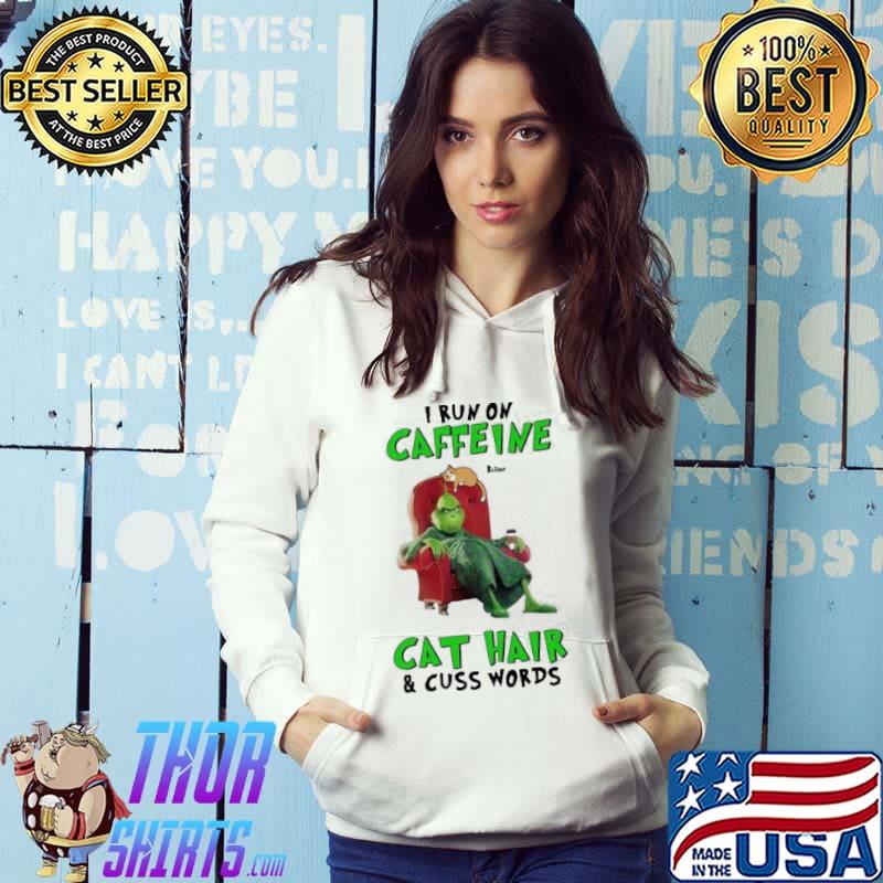 Grinch I Run On Caffeine Cat Hair And Cuss Words Shirt Hoodie