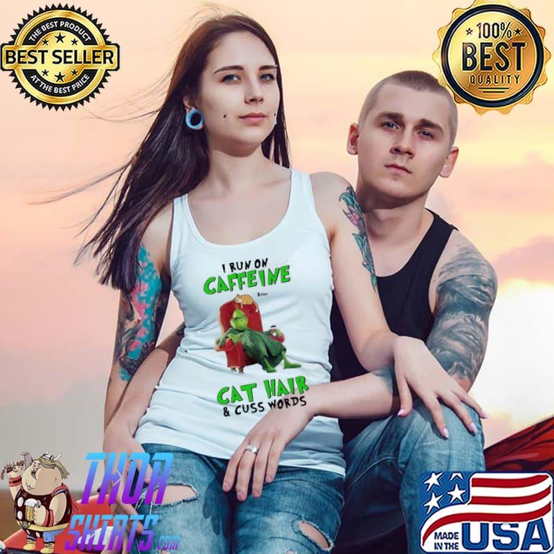 Grinch I Run On Caffeine Cat Hair And Cuss Words Shirt