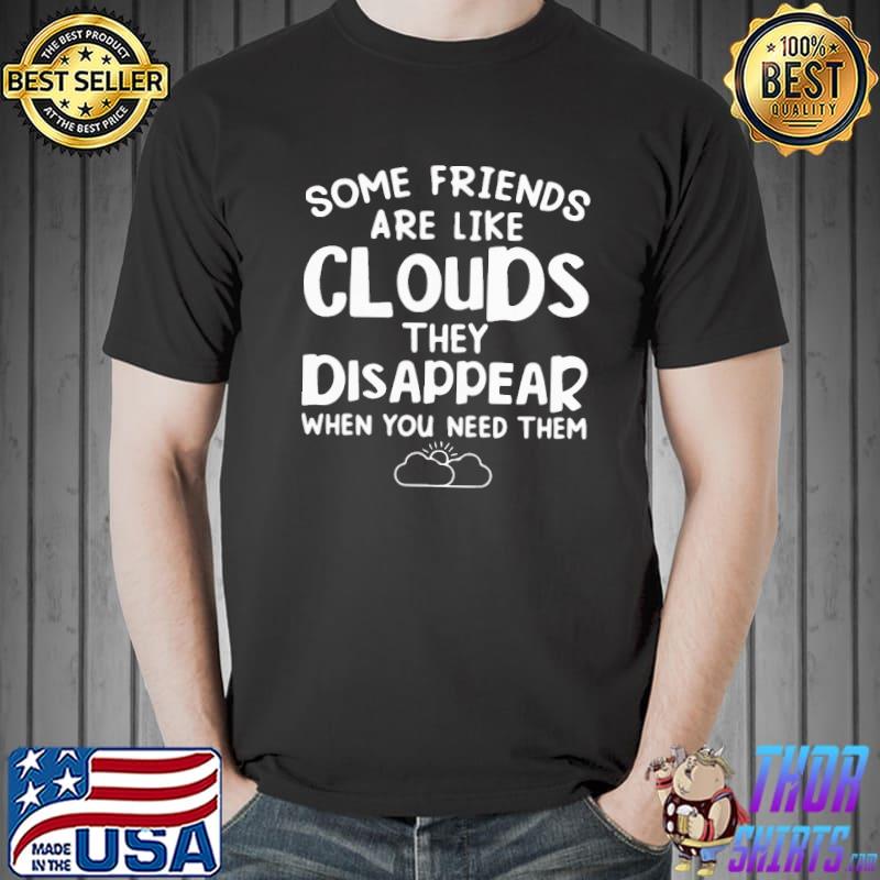 Hot some friends are like cloud they disappear when you need them Unisex