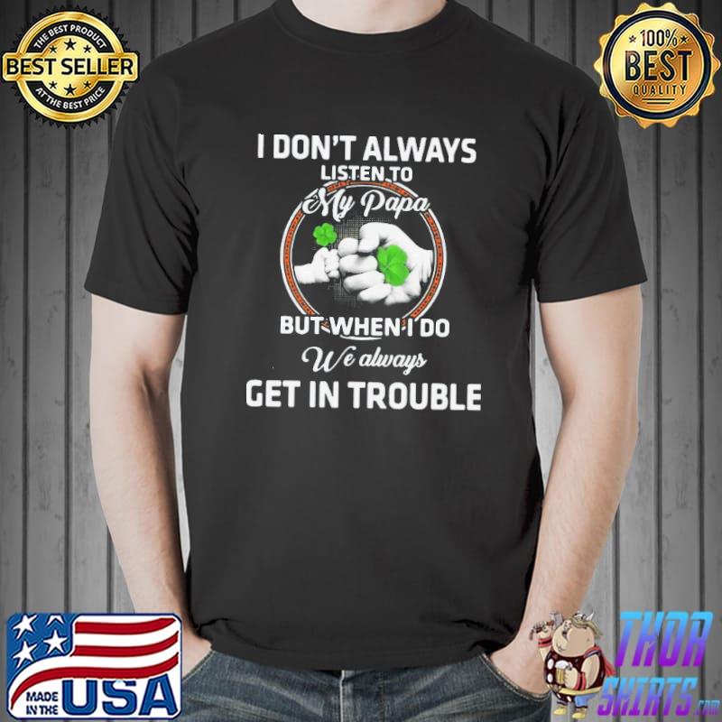 Hot st patricks day I don't always listen to my papa but when I do we always get in trouble Unisex