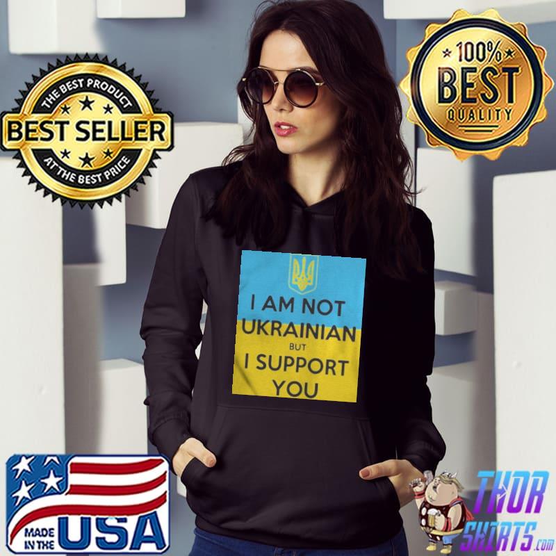I am not ukrainian but I support you shirt